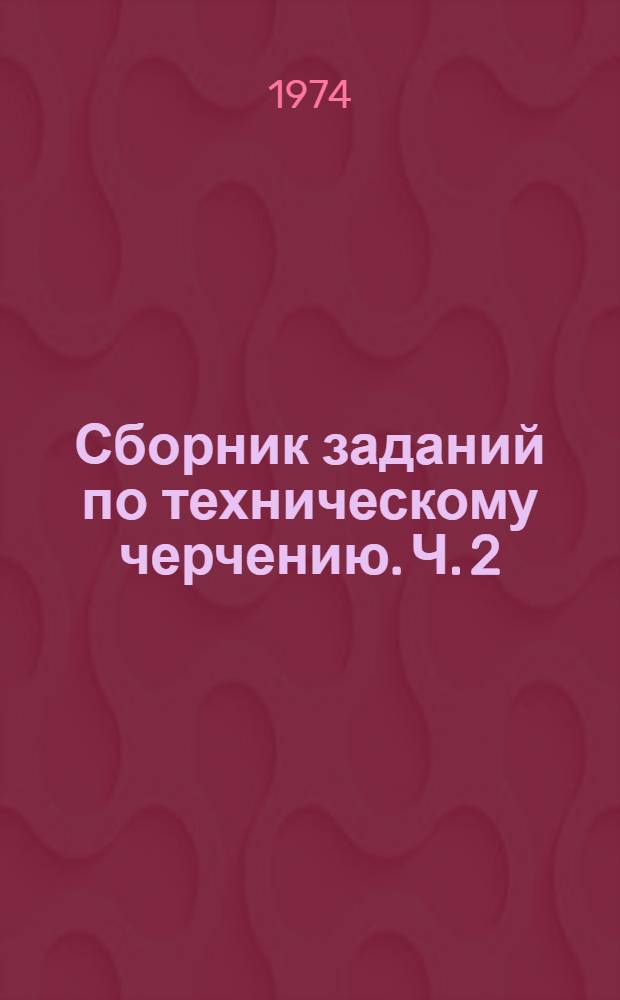 Сборник заданий по техническому черчению. [Ч. 2]