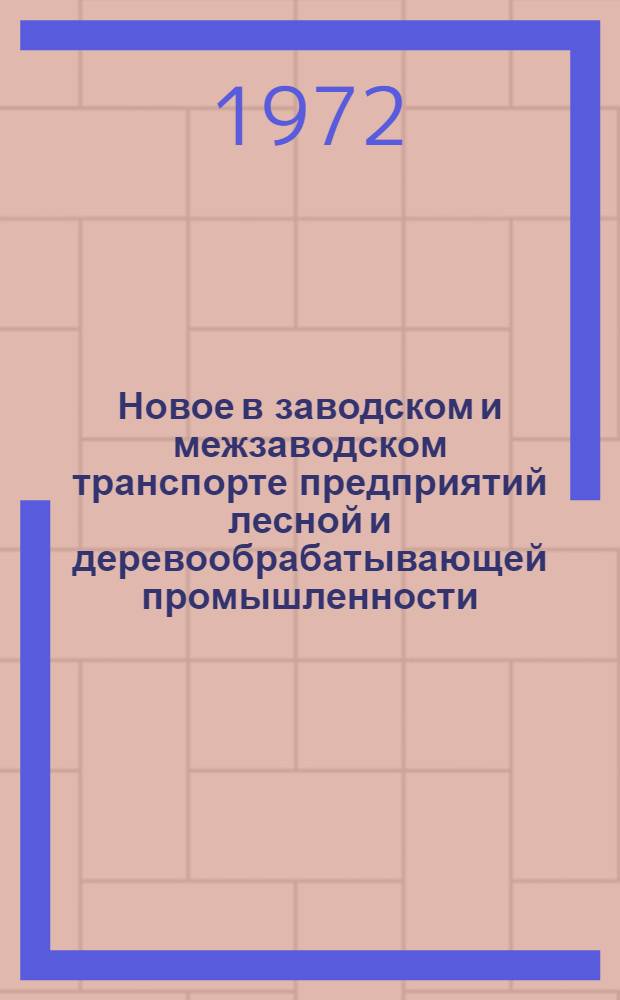 Новое в заводском и межзаводском транспорте предприятий лесной и деревообрабатывающей промышленности : Материалы к краткосрочному семинару 19-21 сент. 1972 г