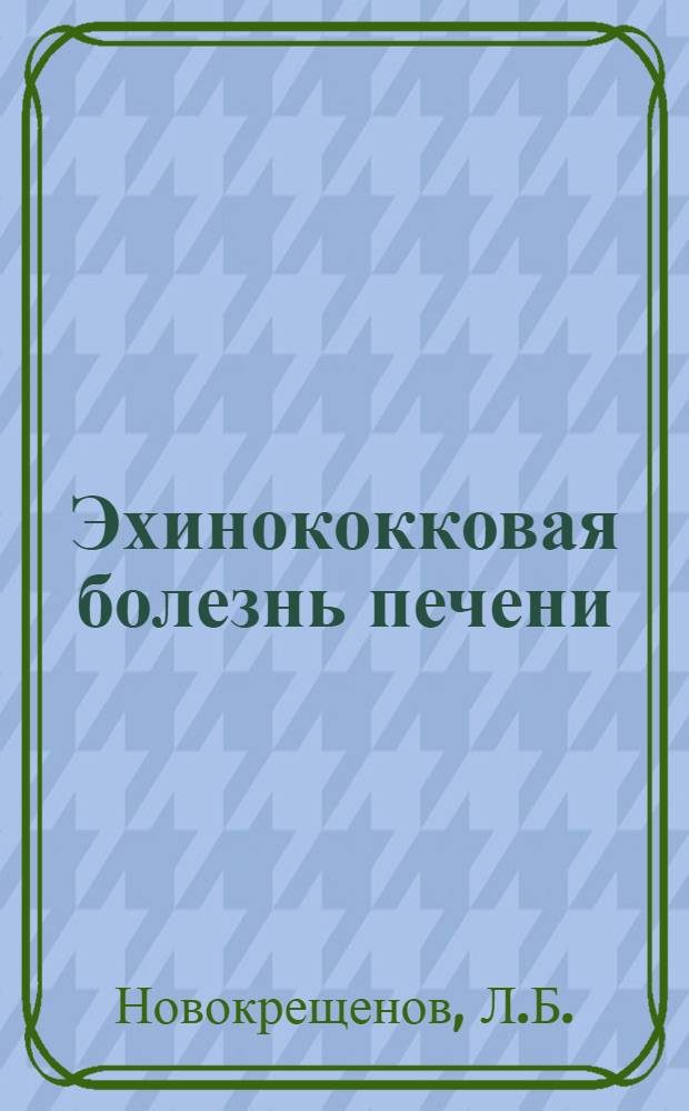 Эхинококковая болезнь печени : (Диагностика, хирург. лечение, распространение по материалам Челяб. обл.) : Автореф. дис. на соискание учен. степени д-ра мед. наук : (777)