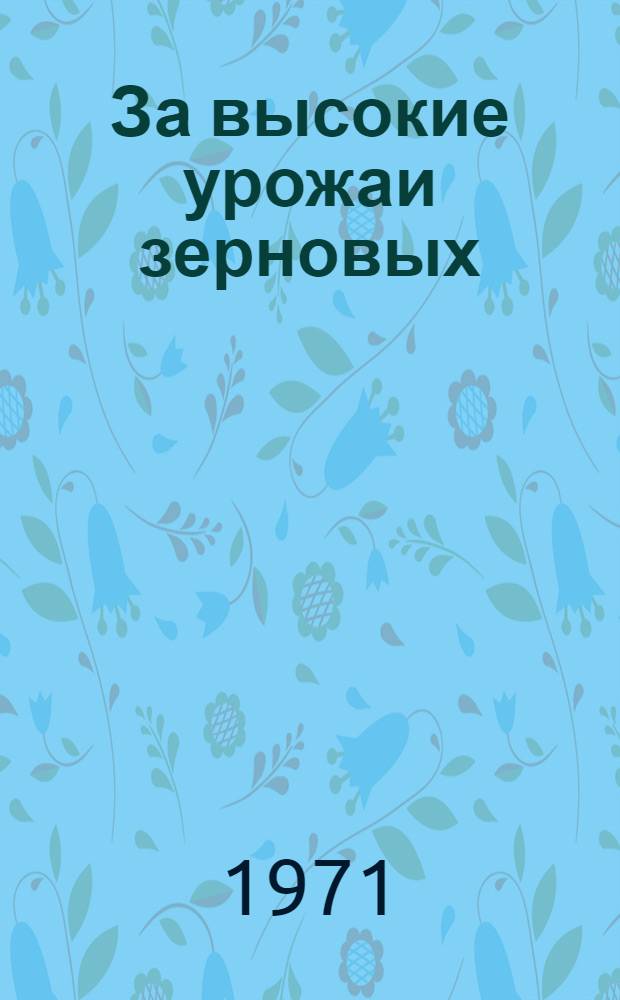За высокие урожаи зерновых : (Опыт бригады В.Г. Новокрещенова)