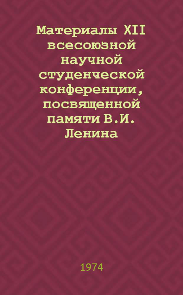 Материалы XII всесоюзной научной студенческой конференции, посвященной памяти В.И. Ленина. Апрель 1974 : Физика