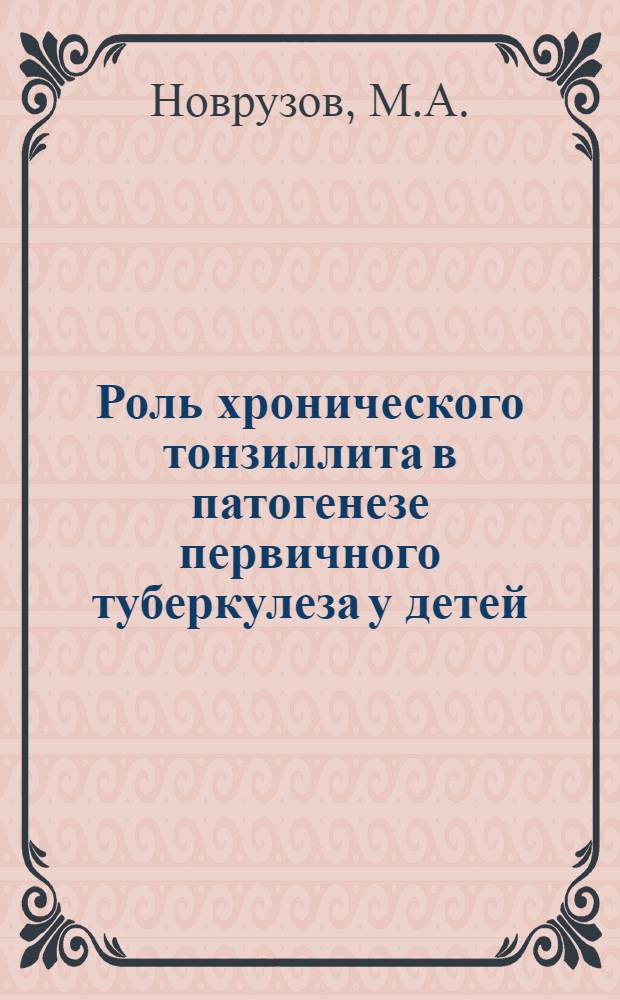 Роль хронического тонзиллита в патогенезе первичного туберкулеза у детей : (Клинико-морфол. и эксперим. исследование) : Автореф. дис. на соискание учен. степени д-ра мед. наук : (776)