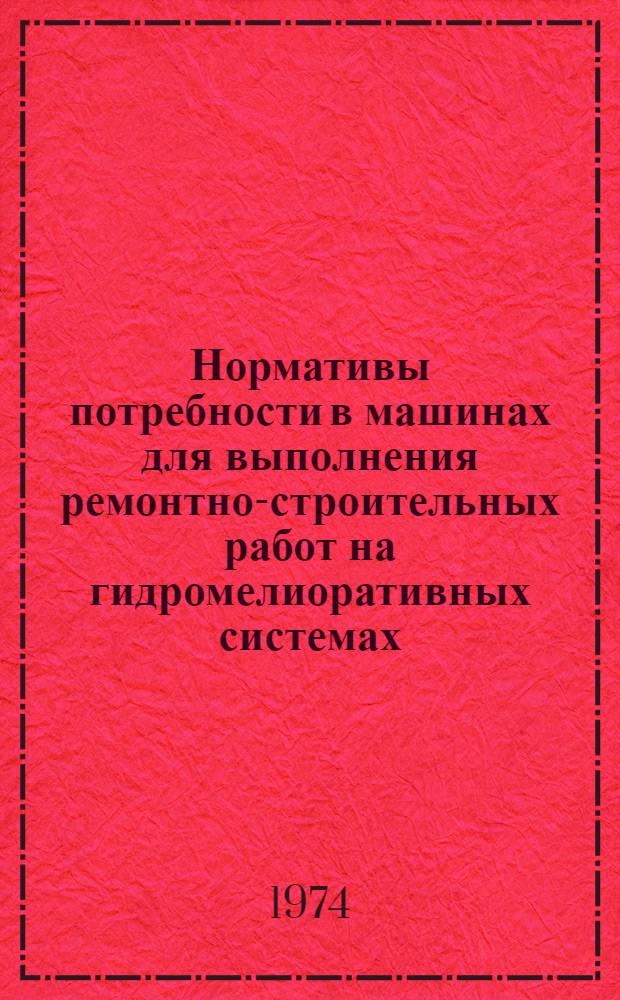 Нормативы потребности в машинах для выполнения ремонтно-строительных работ на гидромелиоративных системах : (Штук на 1000 га мелиорир. площади) : Утв. 9/IX 1974 г.
