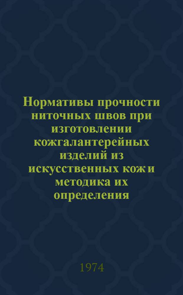 Нормативы прочности ниточных швов при изготовлении кожгалантерейных изделий из искусственных кож и методика их определения : Утв. Гл. упр. обувной, кожев. и кожгалантерейной пром-сти 29/XII 1972 г