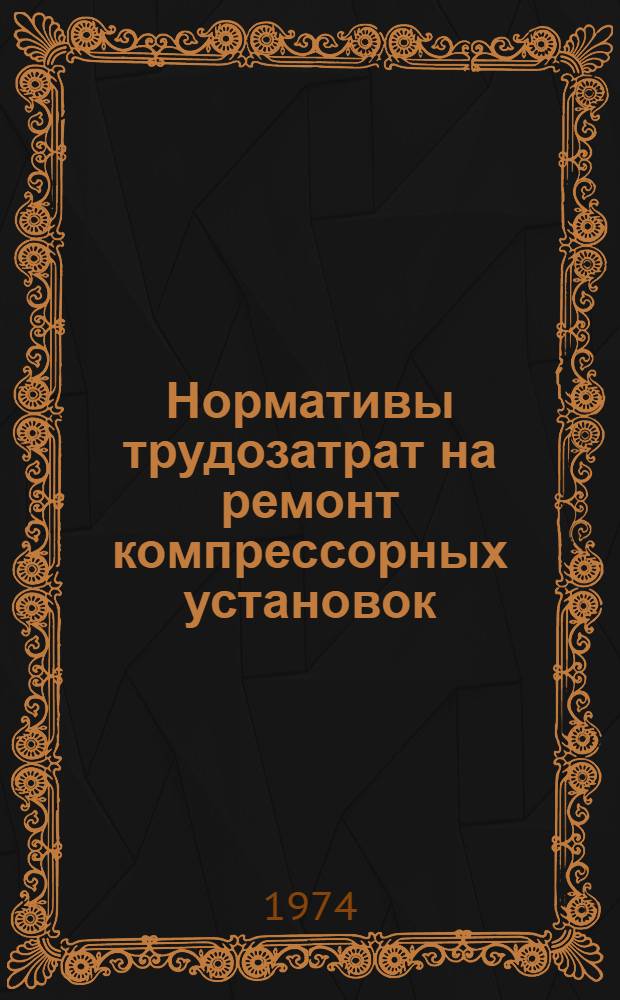 Нормативы трудозатрат на ремонт компрессорных установок : Утв. 19/IV 1974 г.