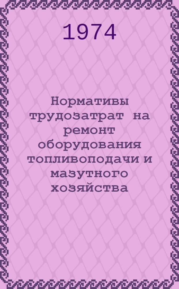 Нормативы трудозатрат на ремонт оборудования топливоподачи и мазутного хозяйства : Утв. 11/VI 1974 г.