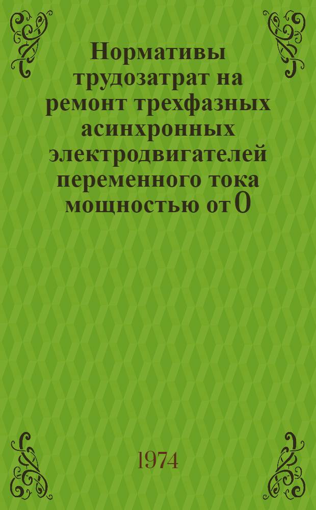 Нормативы трудозатрат на ремонт трехфазных асинхронных электродвигателей переменного тока мощностью от 0,1 до 100 кВт включительно с изоляцией класса А в условиях электростанций : Утв. 10/IV 1974 г.