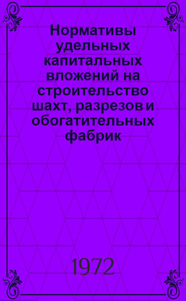 Нормативы удельных капитальных вложений на строительство шахт, разрезов и обогатительных фабрик, реконструкцию шахт и разрезов на 1971-1975 гг. : Утв. 11/V 1972 г