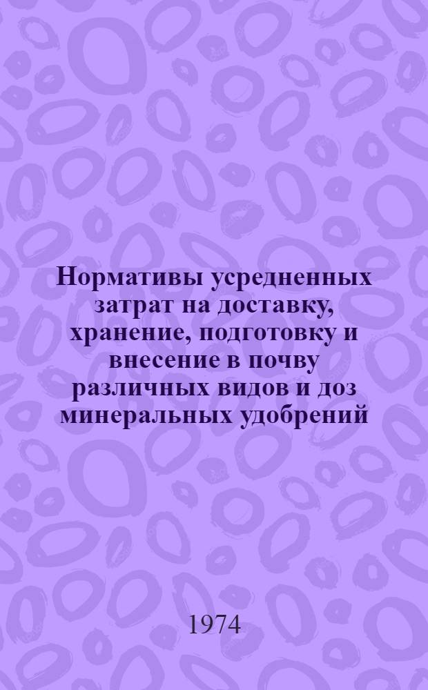 Нормативы усредненных затрат на доставку, хранение, подготовку и внесение в почву различных видов и доз минеральных удобрений, извести, навоза и компостов : Утв. М-вом сел. хоз-ва СССР 18/VII 1974 г