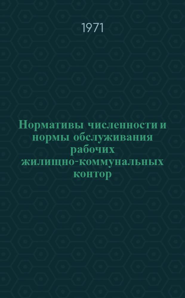 Нормативы численности и нормы обслуживания рабочих жилищно-коммунальных контор (отделов) предприятий и организаций угольной и сланцевой промышленности : Утв. 12/IV 1971 г