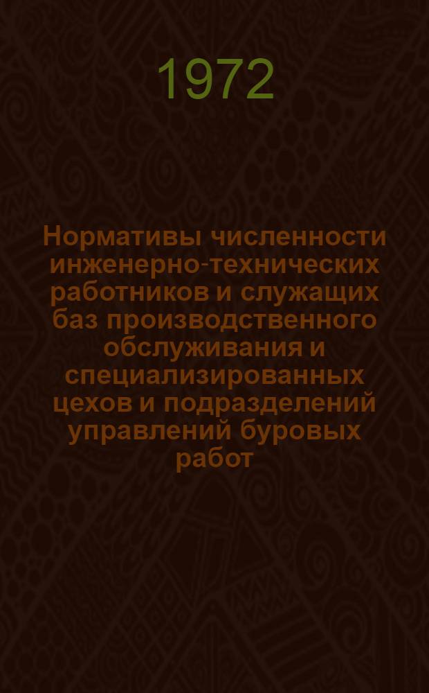Нормативы численности инженерно-технических работников и служащих баз производственного обслуживания и специализированных цехов и подразделений управлений буровых работ : Утв. 30/X 1972 г