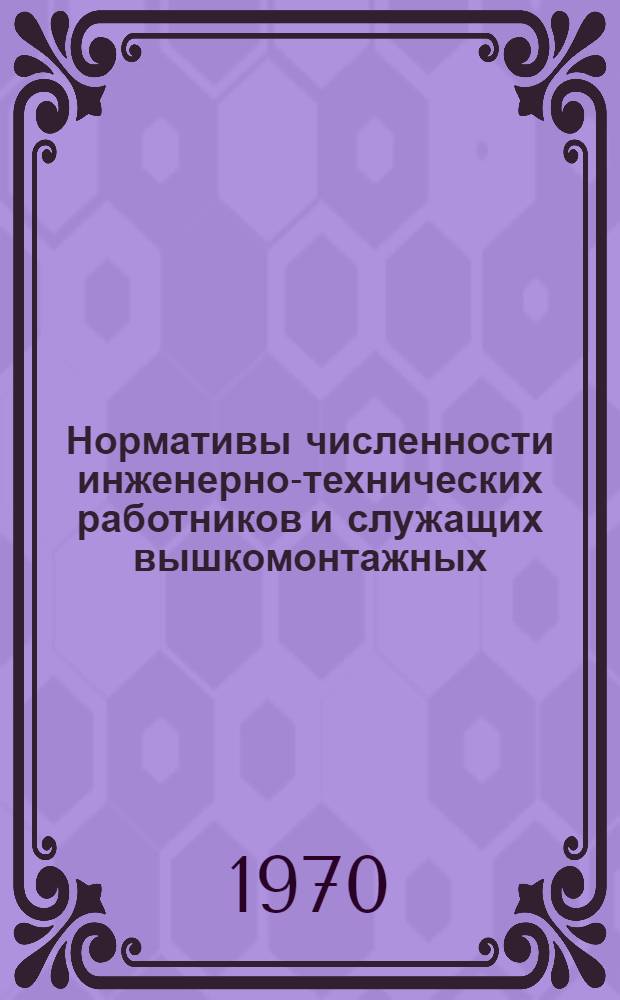 Нормативы численности инженерно-технических работников и служащих вышкомонтажных, тампонажных контор и контор опробования (освоения) скважин : Утв. 15/V 1970 г