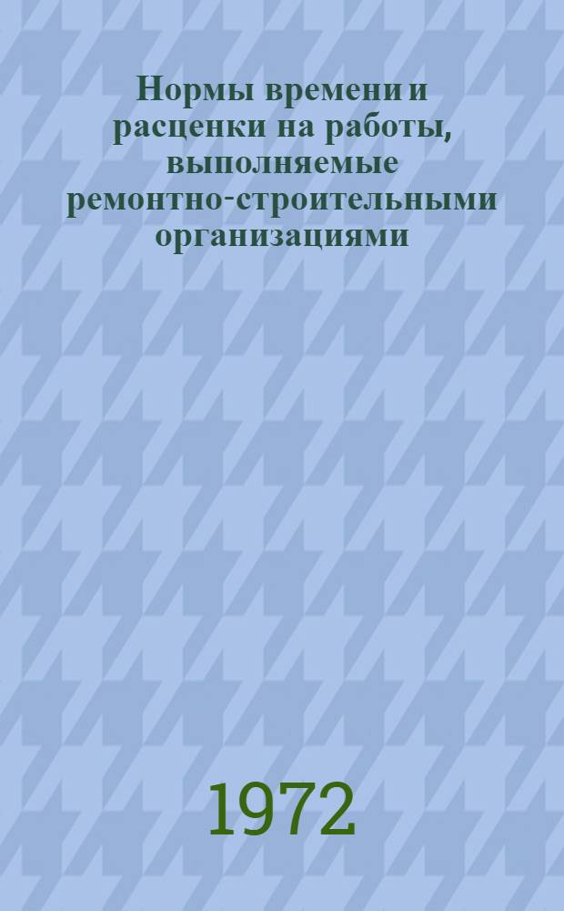 Нормы времени и расценки на работы, выполняемые ремонтно-строительными организациями : Утв. 11/II 1970 г