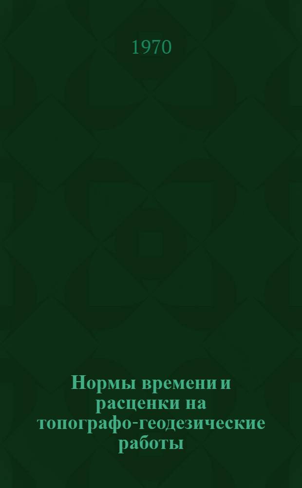 Нормы времени и расценки на топографо-геодезические работы : Утв. 7/IV 1970 г