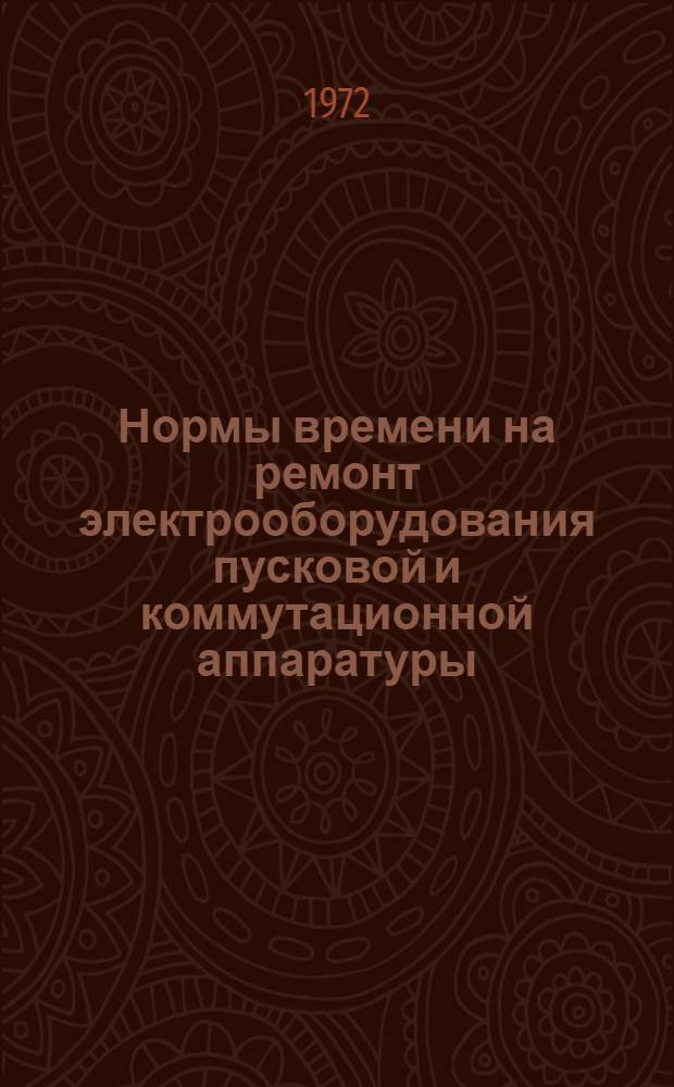 Нормы времени на ремонт электрооборудования пусковой и коммутационной аппаратуры : Утв. 12/VII 1972 г