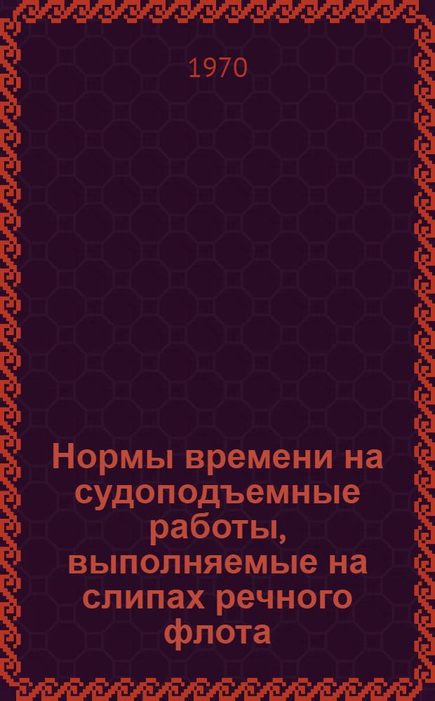 Нормы времени на судоподъемные работы, выполняемые на слипах речного флота : Утв. 11/XI 1969 г