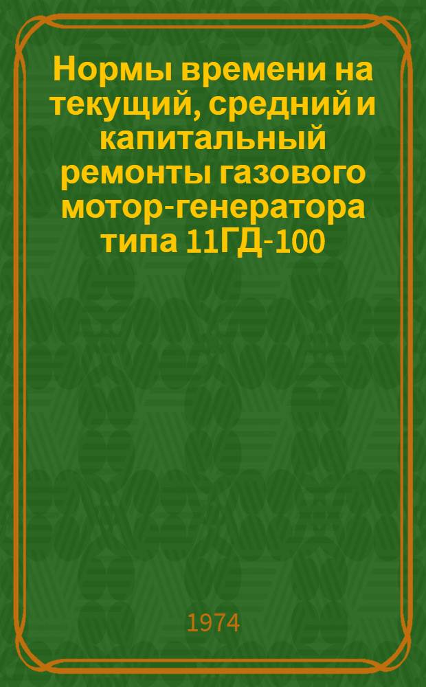 Нормы времени на текущий, средний и капитальный ремонты газового мотор-генератора типа 11ГД-100 : Утв. 21/V 1974 г