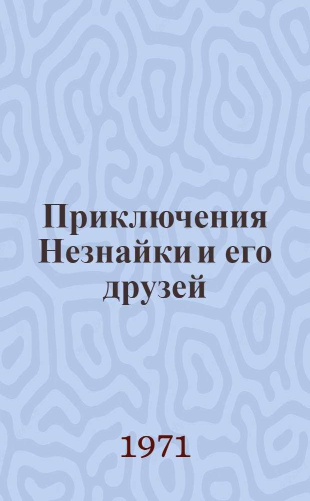 Приключения Незнайки и его друзей; Незнайка в Солнечном городе; Незнайка на Луне: Романы-сказки: Для мл. и сред. школьного возраста / Ил.: В. Смирницкий