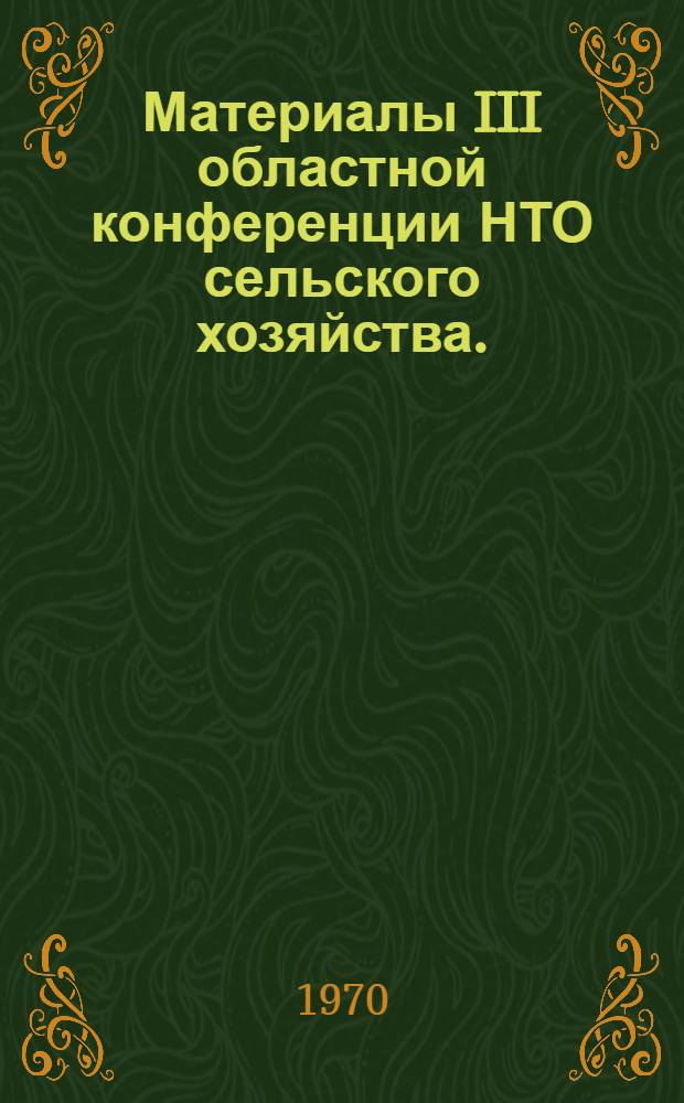 Материалы III областной конференции НТО сельского хозяйства. (Декабрь 1970 г.)