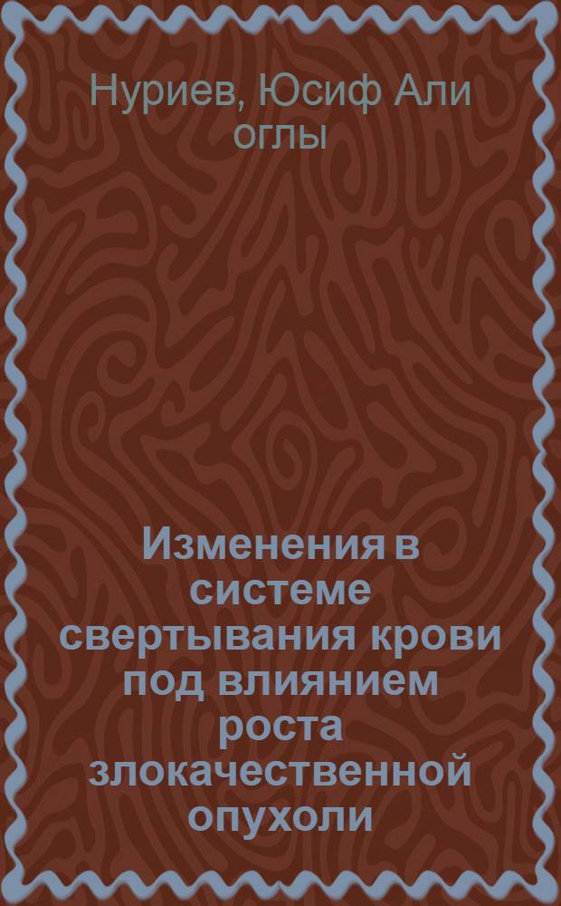 Изменения в системе свертывания крови под влиянием роста злокачественной опухоли : (Эксперим.-клинич. исследование) : Автореф. дис. на соиск. учен. степени канд. мед. наук : (14.00.14)