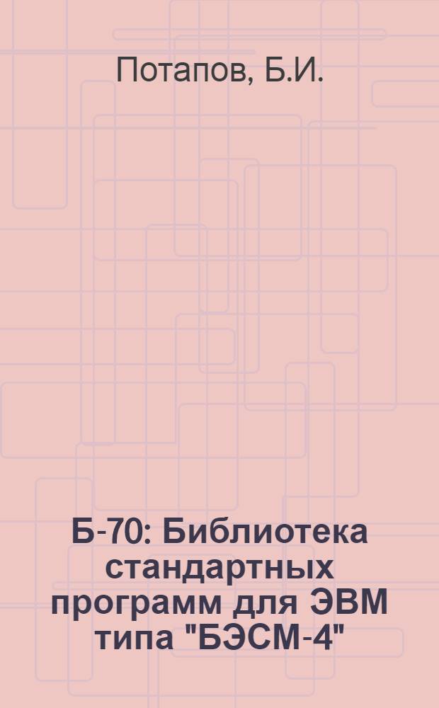Б-70 : Библиотека стандартных программ для ЭВМ типа "БЭСМ-4"