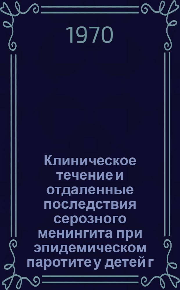 Клиническое течение и отдаленные последствия серозного менингита при эпидемическом паротите у детей г. Алма-Аты : Автореф. дис. на соискание учен. степени канд. мед. наук : (758)