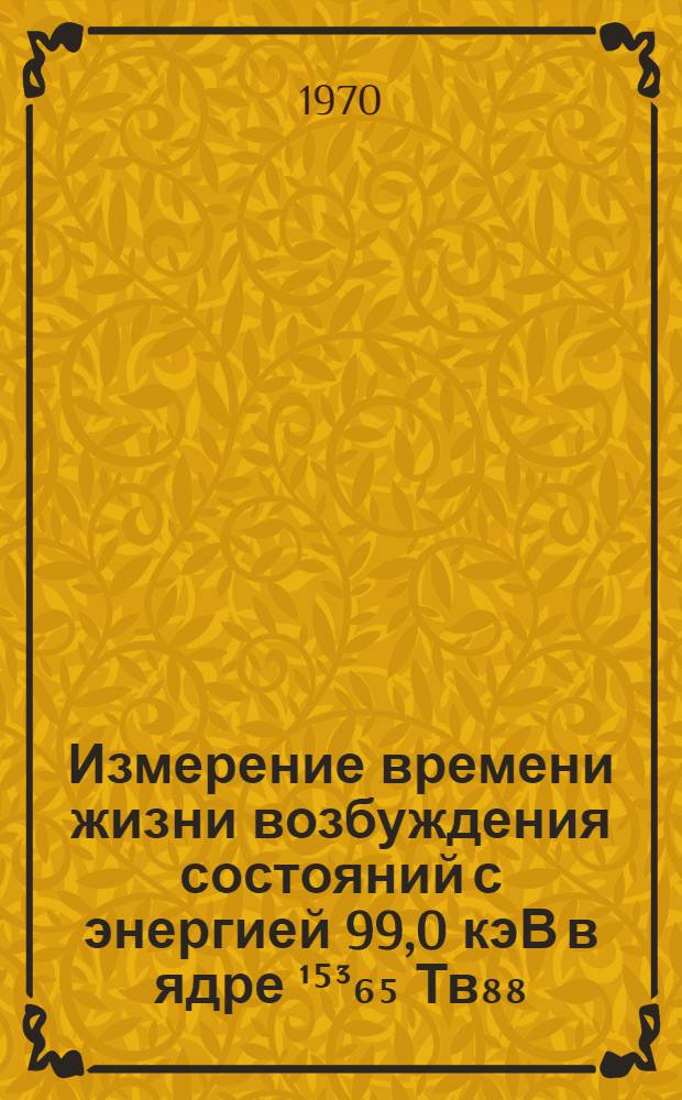 Измерение времени жизни возбуждения состояний с энергией 99,0 кэВ в ядре ¹⁵³₆₅ Тв₈₈, 104,4 кэВ в ядре ¹⁶³₆₈ Er₉₅, 297,5 кэВ в ядре ¹⁶⁵₆₈ Er₉₇