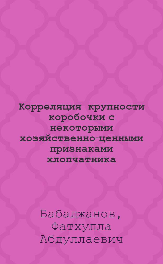 Корреляция крупности коробочки с некоторыми хозяйственно-ценными признаками хлопчатника