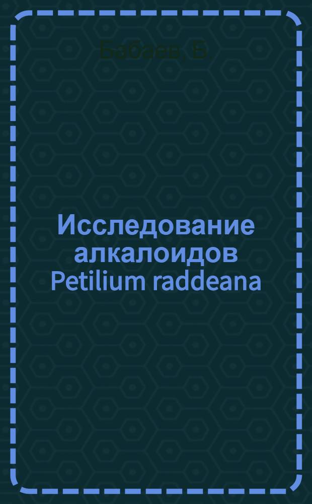 Исследование алкалоидов Petilium raddeana : Строение и конфигурация петилина, петилинина и петилидина : Автореферат дис. на соискание учен. степени канд. хим. наук : (072)