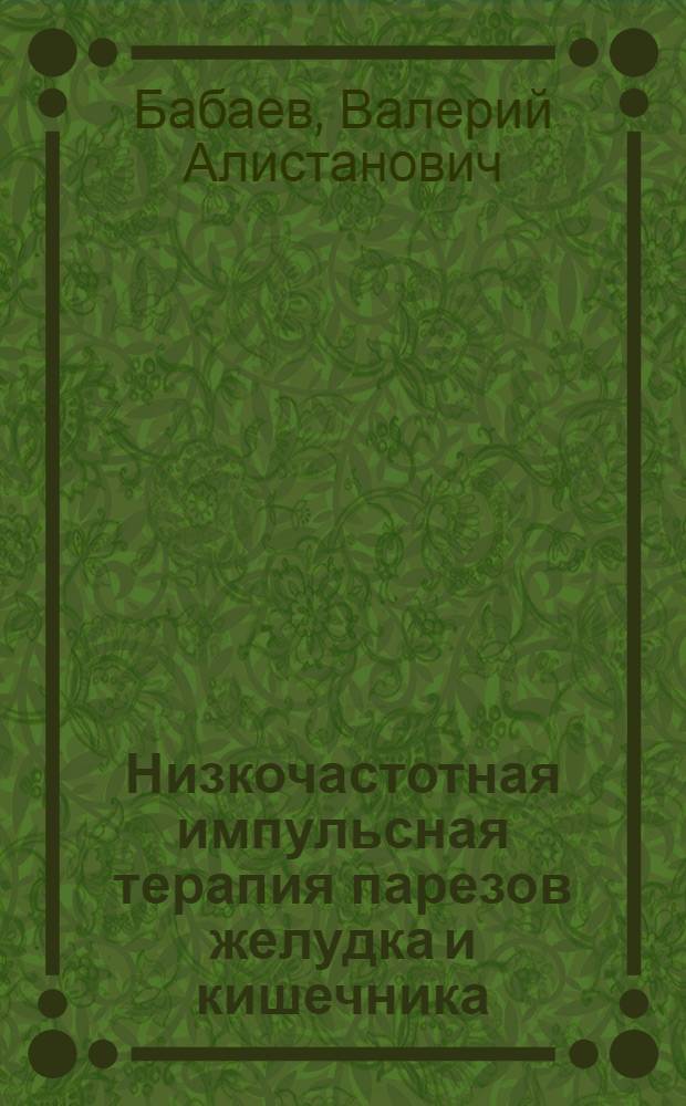 Низкочастотная импульсная терапия парезов желудка и кишечника : (Эксперим.-клинич. исследование и теорет. обоснование метода) : Автореф. дис. на соискание учен. степени канд. мед. наук : (765)