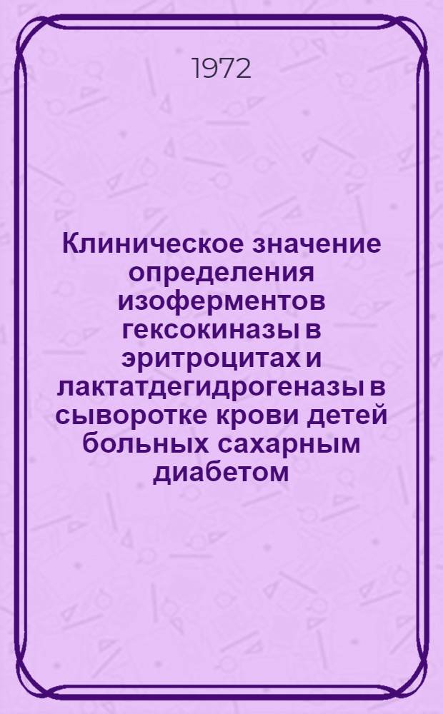 Клиническое значение определения изоферментов гексокиназы в эритроцитах и лактатдегидрогеназы в сыворотке крови детей больных сахарным диабетом : Автореф. дис. на соиск. учен. степени канд. мед. наук : (752)