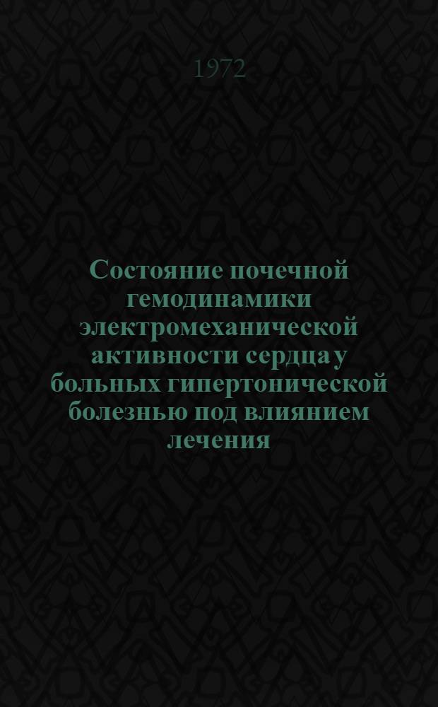 Состояние почечной гемодинамики электромеханической активности сердца у больных гипертонической болезнью под влиянием лечения : Автореф. дис. на соискание учен. степени канд. мед. наук : (754)