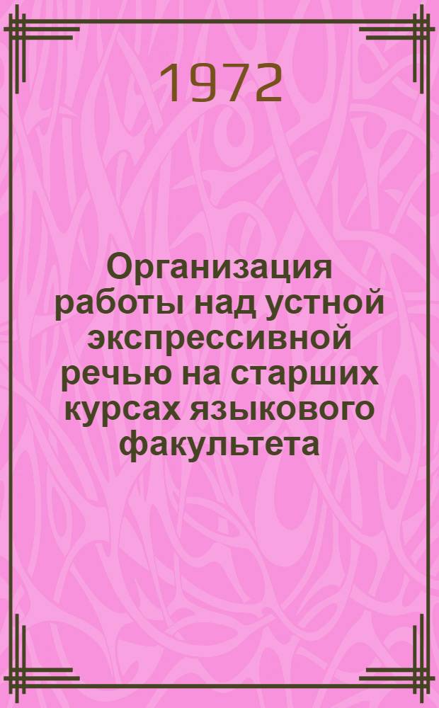 Организация работы над устной экспрессивной речью на старших курсах языкового факультета : (Учеб. пособие)