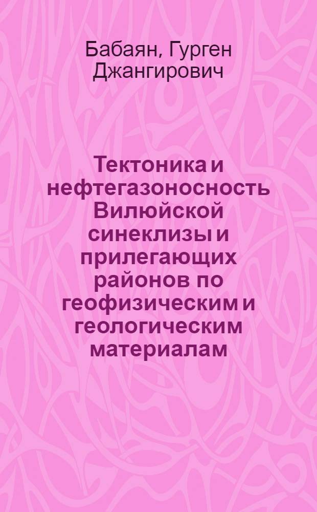 Тектоника и нефтегазоносность Вилюйской синеклизы и прилегающих районов по геофизическим и геологическим материалам