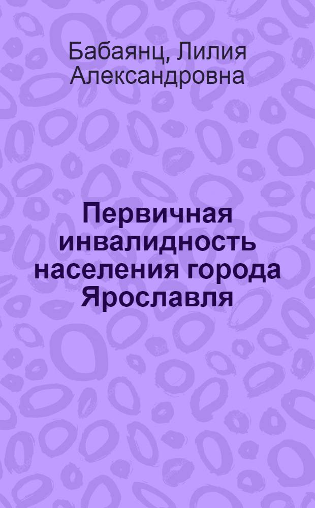 Первичная инвалидность населения города Ярославля : (Социально-гигиен. исследование) : Автореф. дис. на соиск. учен. степени канд. мед. наук : (14.00.33)