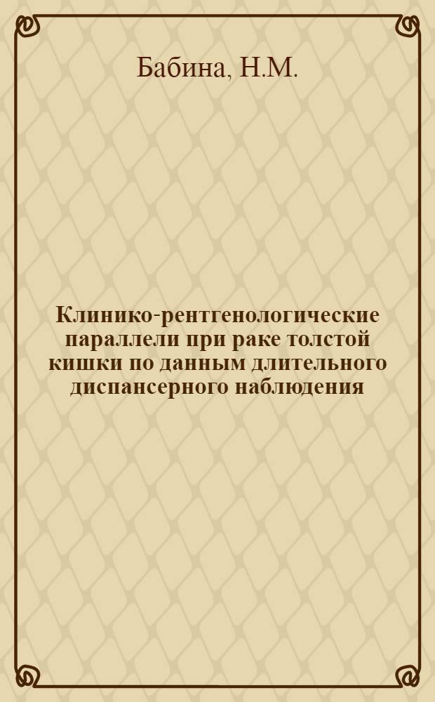 Клинико-рентгенологические параллели при раке толстой кишки по данным длительного диспансерного наблюдения : Автореф. дис. на соиск. учен. степени канд. мед. наук : (768)