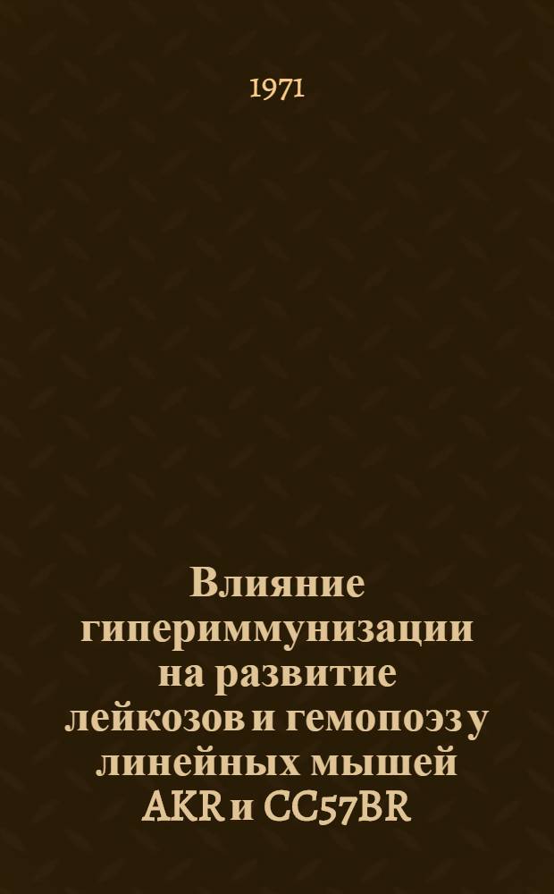 Влияние гипериммунизации на развитие лейкозов и гемопоэз у линейных мышей AKR и CC57BR : Автореф. дис. на соискание учен. степени канд. мед. наук : (765)