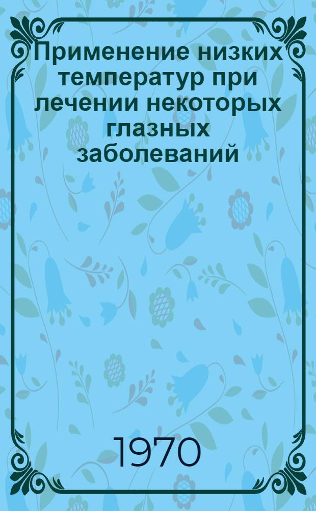 Применение низких температур при лечении некоторых глазных заболеваний : (Эксперим.-клинич. исследование) : Автореф. дис. на соискание учен. степени канд. мед. наук : (757)