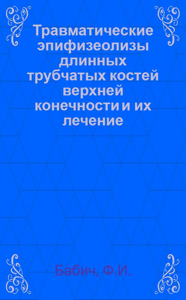 Травматические эпифизеолизы длинных трубчатых костей верхней конечности и их лечение : Автореф. дис. на соискание учен. степени канд. мед. наук : (772)