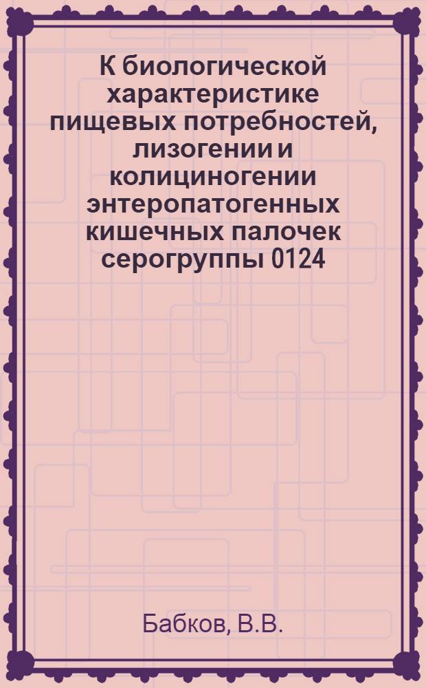 К биологической характеристике пищевых потребностей, лизогении и колициногении энтеропатогенных кишечных палочек серогруппы 0124:К72 : Автореф. дис. на соискание учен. степени канд. мед. наук : (096)