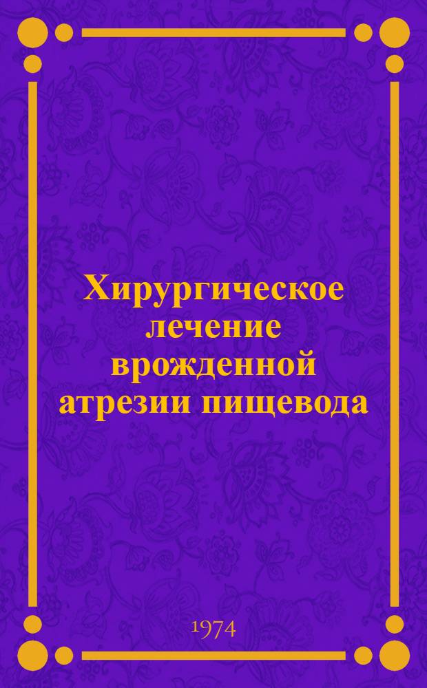 Хирургическое лечение врожденной атрезии пищевода : Автореф. дис. на соиск. учен. степени д-ра мед. наук : (14.00.27)