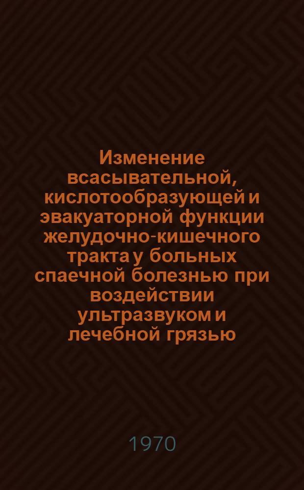 Изменение всасывательной, кислотообразующей и эвакуаторной функции желудочно-кишечного тракта у больных спаечной болезнью при воздействии ультразвуком и лечебной грязью : (Клинико-эксперим. исследование) : Автореф. дис. на соискание учен. степени канд. мед. наук : (14.754)