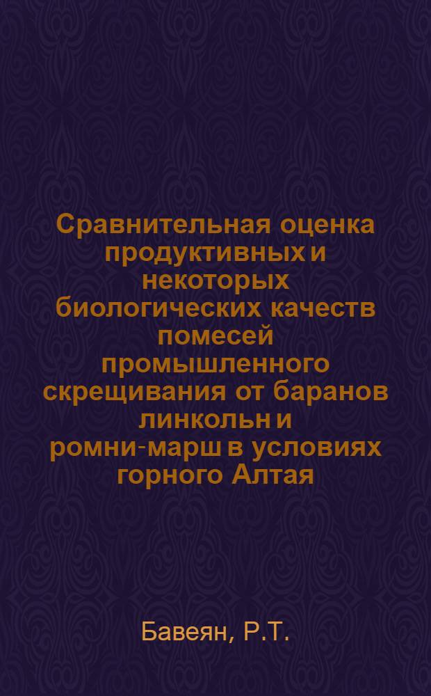 Сравнительная оценка продуктивных и некоторых биологических качеств помесей промышленного скрещивания от баранов линкольн и ромни-марш в условиях горного Алтая : Автореферат дис. на соискание учен. степени канд. биол. наук : (103)