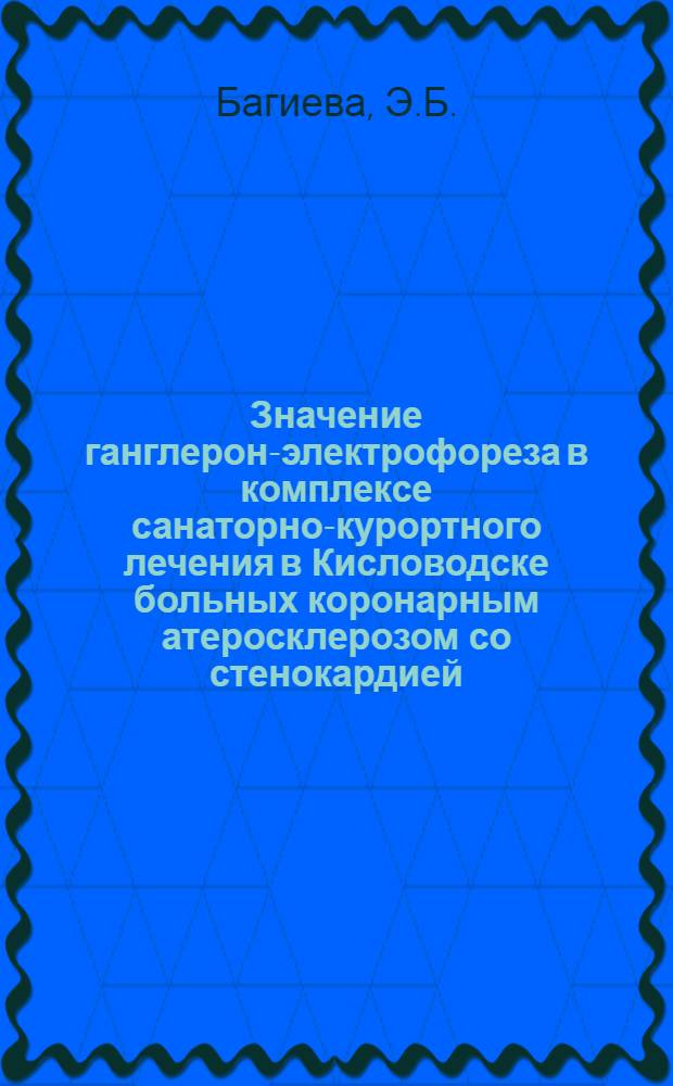 Значение ганглерон-электрофореза в комплексе санаторно-курортного лечения в Кисловодске больных коронарным атеросклерозом со стенокардией : Автореф. дис. на соискание учен. степени канд. мед. наук : (754)