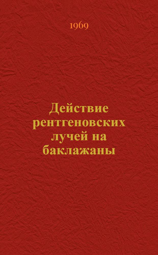 Действие рентгеновских лучей на баклажаны : Автореф. дис. на соискание учен. степени канд. биол. наук : (103)