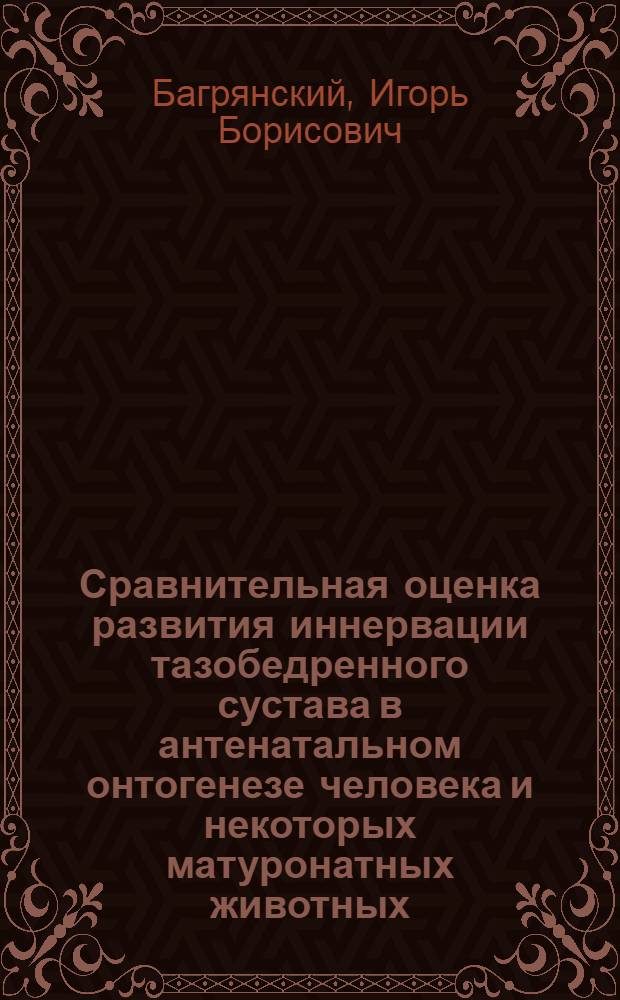 Сравнительная оценка развития иннервации тазобедренного сустава в антенатальном онтогенезе человека и некоторых матуронатных животных : Автореф. дис. на соиск. учен. степени канд. мед. наук : (14.00.02)