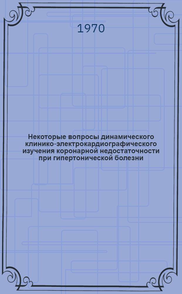 Некоторые вопросы динамического клинико-электрокардиографического изучения коронарной недостаточности при гипертонической болезни : Автореф. дис. на соискание учен. степени канд. мед. наук : (754)