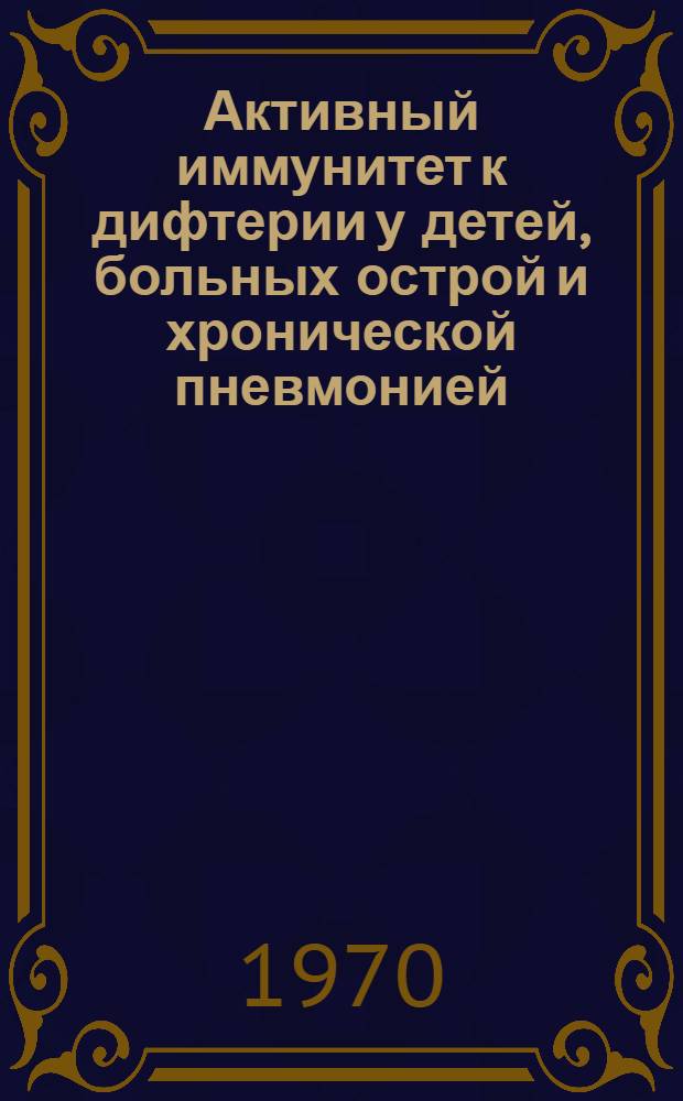 Активный иммунитет к дифтерии у детей, больных острой и хронической пневмонией : Автореф. дис. на соискание учен. степени канд. мед. наук : (14.780)