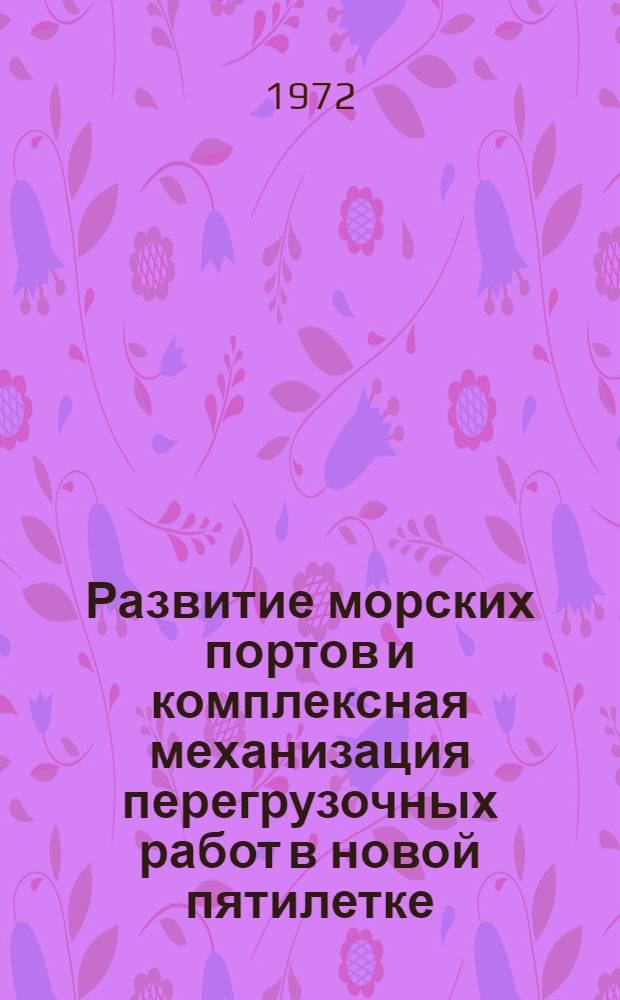 Развитие морских портов и комплексная механизация перегрузочных работ в новой пятилетке : (Выступление на Всесоюз. семинаре лекторов на тему "Техн.-экон. проблемы развития транспорта СССР в новой пятилетке"). 5-7 апр. 1972 г