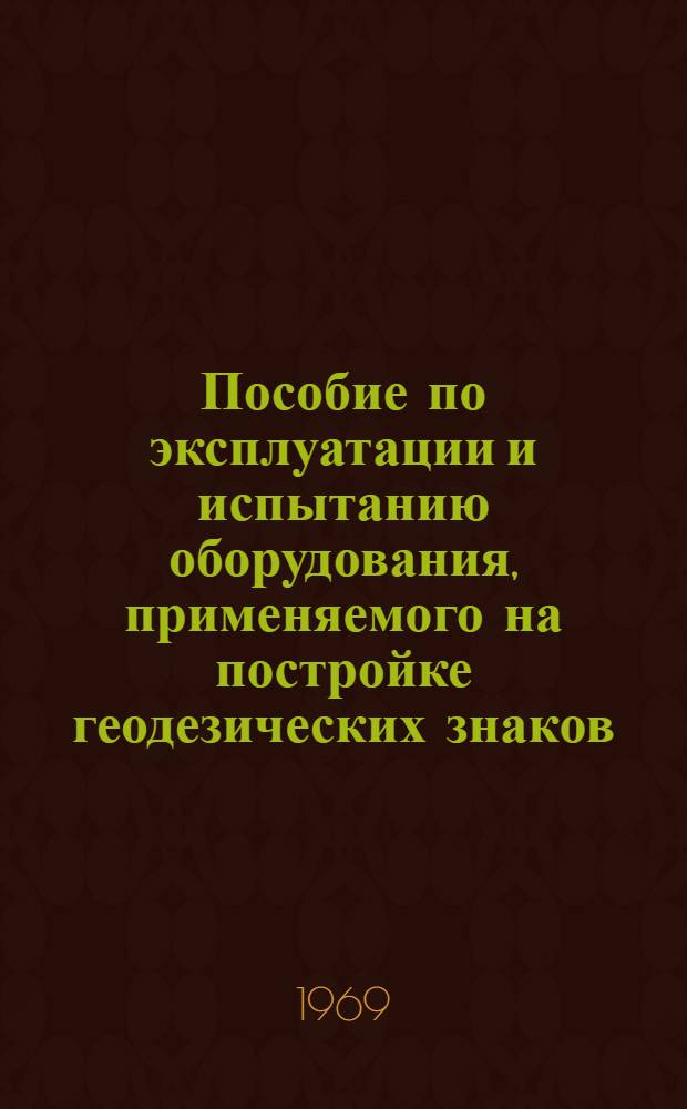 Пособие по эксплуатации и испытанию оборудования, применяемого на постройке геодезических знаков